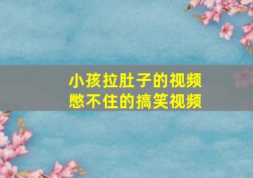 小孩拉肚子的视频憋不住的搞笑视频