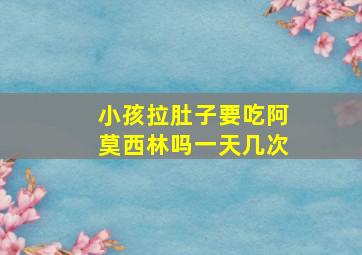 小孩拉肚子要吃阿莫西林吗一天几次