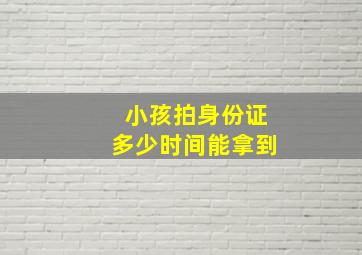 小孩拍身份证多少时间能拿到