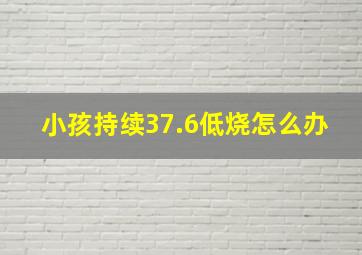 小孩持续37.6低烧怎么办