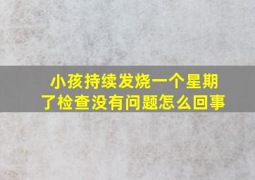 小孩持续发烧一个星期了检查没有问题怎么回事