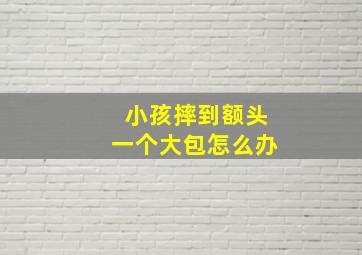 小孩摔到额头一个大包怎么办