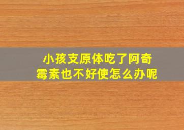 小孩支原体吃了阿奇霉素也不好使怎么办呢