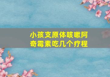 小孩支原体咳嗽阿奇霉素吃几个疗程