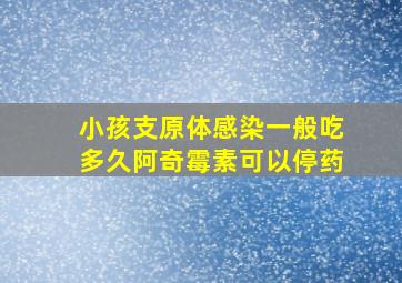 小孩支原体感染一般吃多久阿奇霉素可以停药