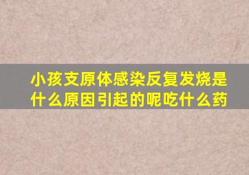 小孩支原体感染反复发烧是什么原因引起的呢吃什么药