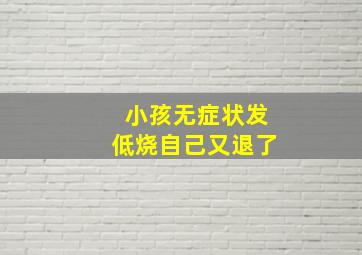 小孩无症状发低烧自己又退了