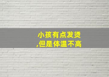 小孩有点发烫,但是体温不高