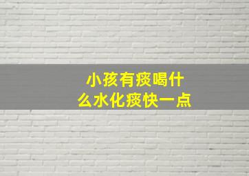 小孩有痰喝什么水化痰快一点