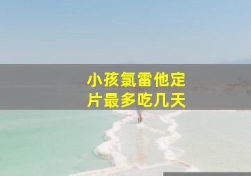 小孩氯雷他定片最多吃几天