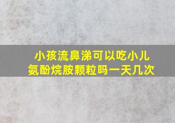 小孩流鼻涕可以吃小儿氨酚烷胺颗粒吗一天几次