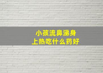 小孩流鼻涕身上热吃什么药好