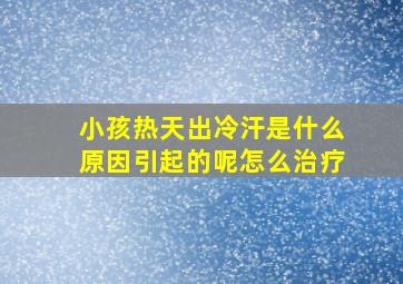 小孩热天出冷汗是什么原因引起的呢怎么治疗