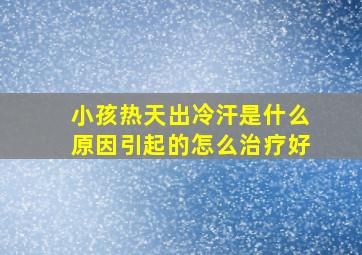 小孩热天出冷汗是什么原因引起的怎么治疗好