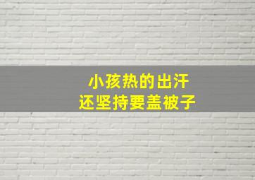 小孩热的出汗还坚持要盖被子