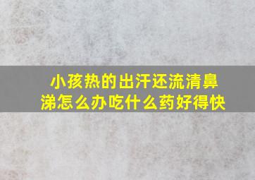 小孩热的出汗还流清鼻涕怎么办吃什么药好得快