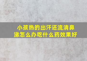 小孩热的出汗还流清鼻涕怎么办吃什么药效果好