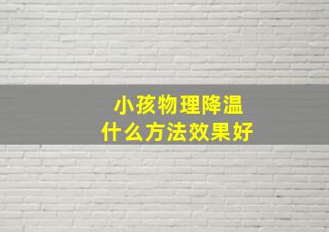 小孩物理降温什么方法效果好