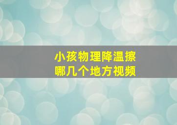 小孩物理降温擦哪几个地方视频