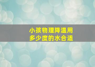 小孩物理降温用多少度的水合适