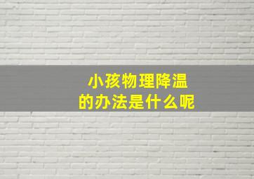 小孩物理降温的办法是什么呢