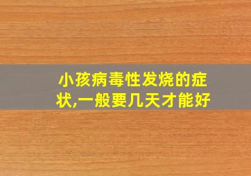 小孩病毒性发烧的症状,一般要几天才能好