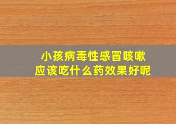 小孩病毒性感冒咳嗽应该吃什么药效果好呢