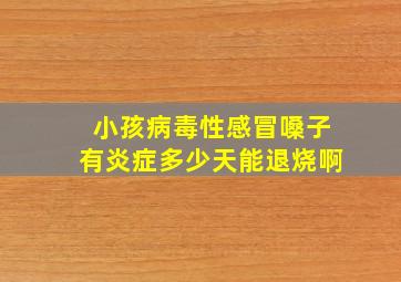 小孩病毒性感冒嗓子有炎症多少天能退烧啊