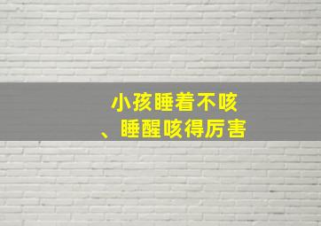 小孩睡着不咳、睡醒咳得厉害