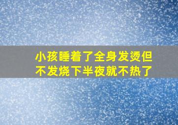 小孩睡着了全身发烫但不发烧下半夜就不热了