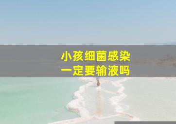 小孩细菌感染一定要输液吗