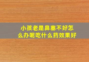 小孩老是鼻塞不好怎么办呢吃什么药效果好