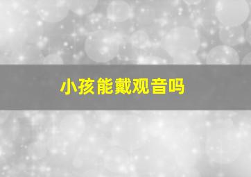 小孩能戴观音吗