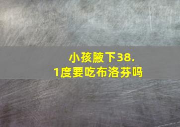 小孩腋下38.1度要吃布洛芬吗