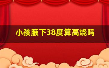 小孩腋下38度算高烧吗