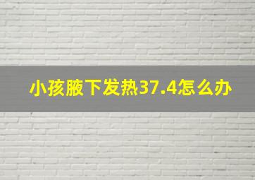 小孩腋下发热37.4怎么办