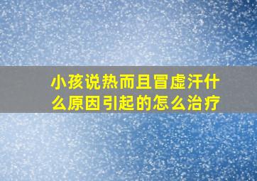 小孩说热而且冒虚汗什么原因引起的怎么治疗