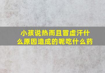 小孩说热而且冒虚汗什么原因造成的呢吃什么药