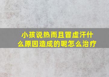 小孩说热而且冒虚汗什么原因造成的呢怎么治疗