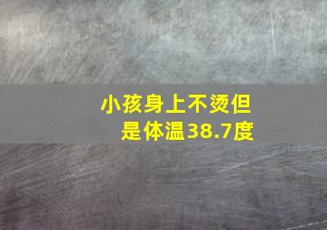 小孩身上不烫但是体温38.7度