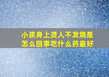 小孩身上烫人不发烧是怎么回事吃什么药最好