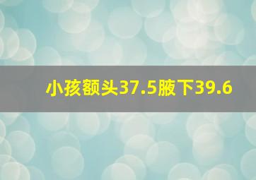 小孩额头37.5腋下39.6