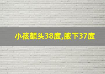 小孩额头38度,腋下37度