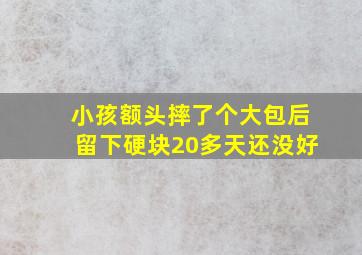 小孩额头摔了个大包后留下硬块20多天还没好