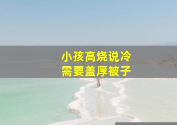 小孩高烧说冷需要盖厚被子