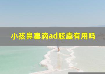 小孩鼻塞滴ad胶囊有用吗