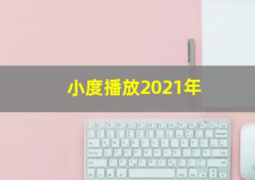 小度播放2021年