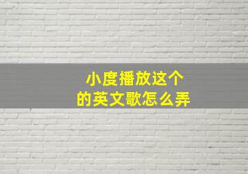 小度播放这个的英文歌怎么弄