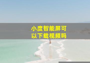 小度智能屏可以下载视频吗