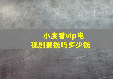 小度看vip电视剧要钱吗多少钱